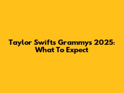 Taylor Swift's Grammys 2025: What To Expect
