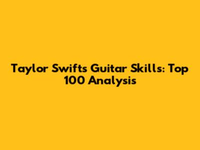 Taylor Swift's Guitar Skills: Top 100 Analysis