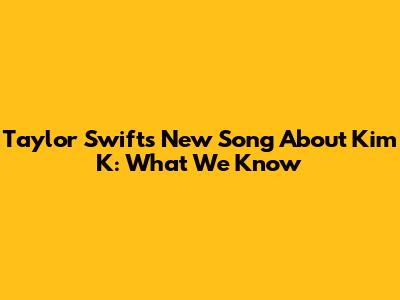 Taylor Swift's New Song About Kim K: What We Know