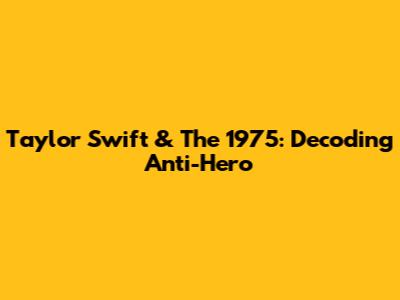 Taylor Swift & The 1975: Decoding 'Anti-Hero'
