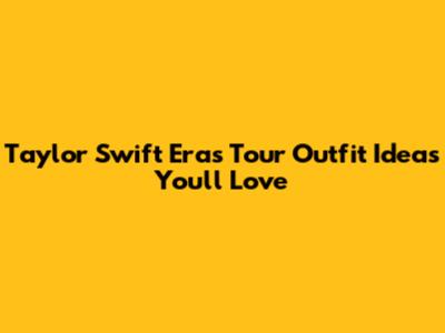 Taylor Swift Eras Tour Outfit Ideas You'll Love