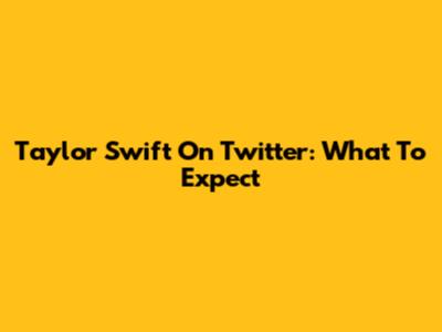Taylor Swift On Twitter: What To Expect