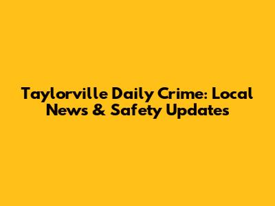 Taylorville Daily Crime: Local News & Safety Updates