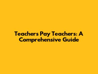 Teachers Pay Teachers: A Comprehensive Guide