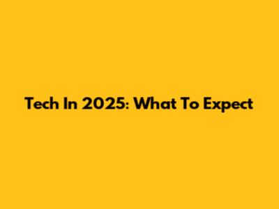 Tech In 2025: What To Expect