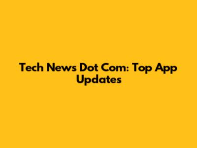 Tech News Dot Com: Top App Updates