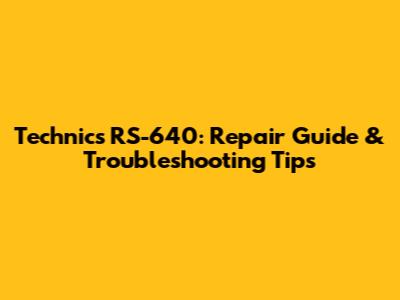 Technics RS-640: Repair Guide & Troubleshooting Tips