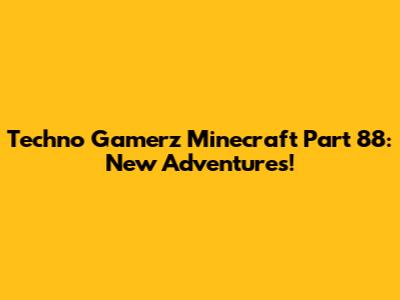 Techno Gamerz Minecraft Part 88: New Adventures!