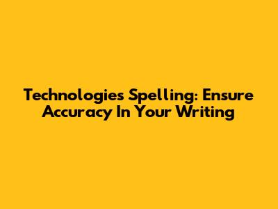 Technologies Spelling: Ensure Accuracy In Your Writing