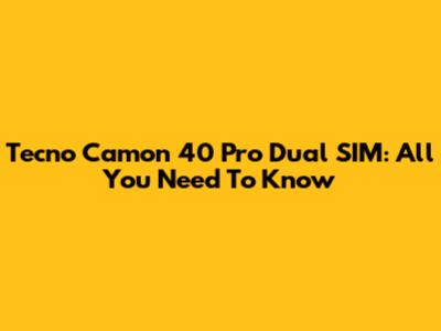 Tecno Camon 40 Pro Dual SIM: All You Need To Know