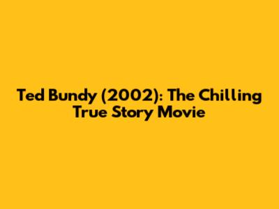 Ted Bundy (2002): The Chilling True Story Movie