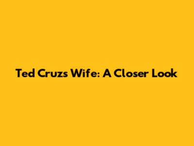 Ted Cruz's Wife: A Closer Look
