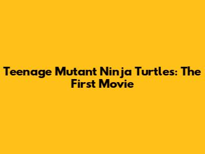 Teenage Mutant Ninja Turtles: The First Movie