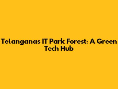 Telangana's IT Park Forest: A Green Tech Hub