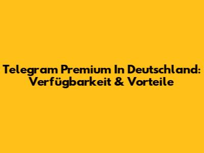 Telegram Premium In Deutschland: Verfügbarkeit & Vorteile