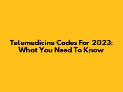 Telemedicine Codes For 2023: What You Need To Know