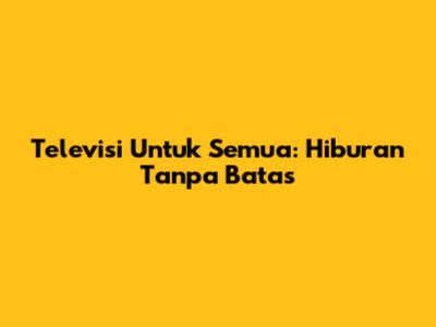 Televisi Untuk Semua: Hiburan Tanpa Batas