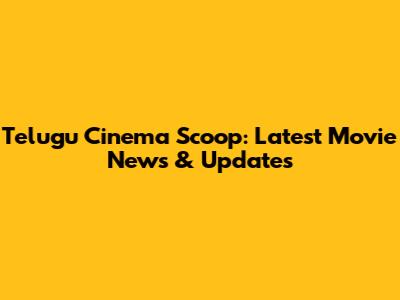 Telugu Cinema Scoop: Latest Movie News & Updates