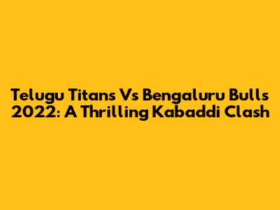 Telugu Titans Vs Bengaluru Bulls 2022: A Thrilling Kabaddi Clash