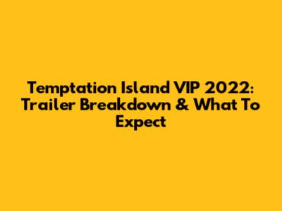 Temptation Island VIP 2022: Trailer Breakdown & What To Expect