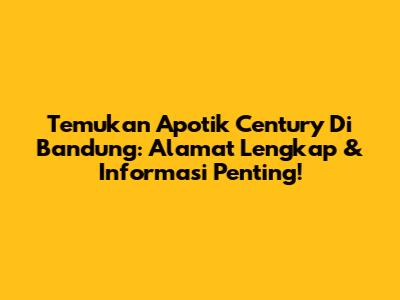Temukan Apotik Century Di Bandung: Alamat Lengkap & Informasi Penting!