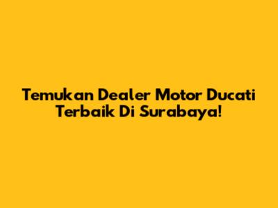 Temukan Dealer Motor Ducati Terbaik Di Surabaya!