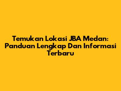 Temukan Lokasi JBA Medan: Panduan Lengkap Dan Informasi Terbaru