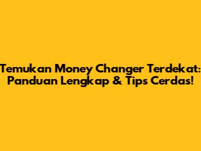 Temukan Money Changer Terdekat: Panduan Lengkap & Tips Cerdas!