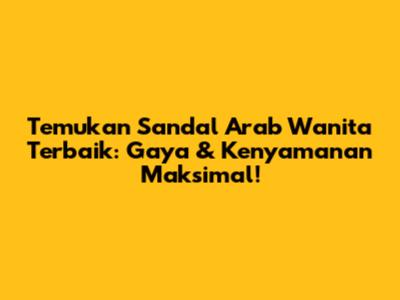 Temukan Sandal Arab Wanita Terbaik: Gaya & Kenyamanan Maksimal!