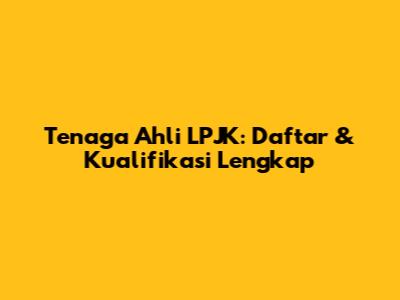 Tenaga Ahli LPJK: Daftar & Kualifikasi Lengkap