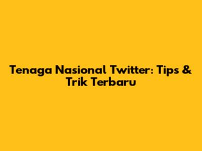 Tenaga Nasional Twitter: Tips & Trik Terbaru