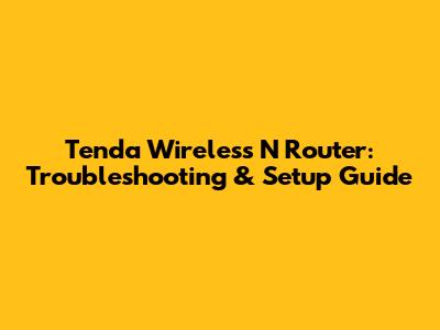 Tenda Wireless N Router: Troubleshooting & Setup Guide