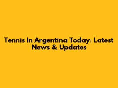Tennis In Argentina Today: Latest News & Updates