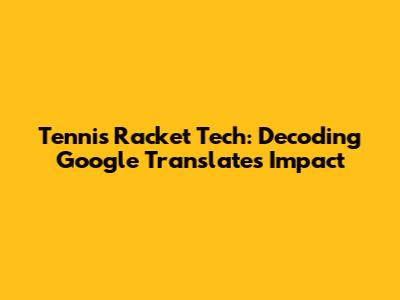 Tennis Racket Tech: Decoding Google Translate's Impact