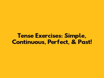 Tense Exercises: Simple, Continuous, Perfect, & Past!
