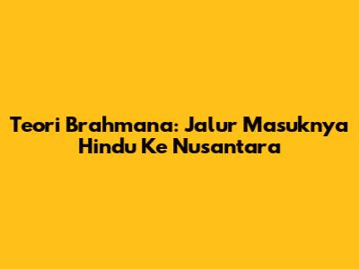 Teori Brahmana: Jalur Masuknya Hindu Ke Nusantara