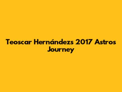 Teoscar Hernández's 2017 Astros Journey