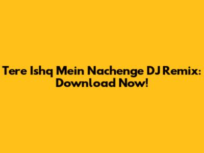 Tere Ishq Mein Nachenge DJ Remix: Download Now!