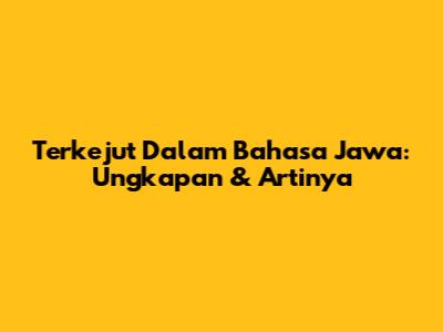 Terkejut Dalam Bahasa Jawa: Ungkapan & Artinya