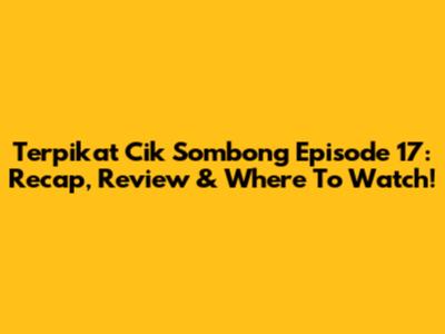 Terpikat Cik Sombong Episode 17: Recap, Review & Where To Watch!