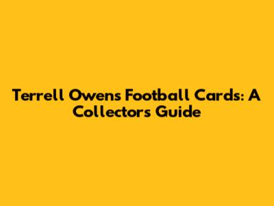 Terrell Owens Football Cards: A Collector's Guide