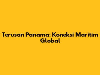 Terusan Panama: Koneksi Maritim Global