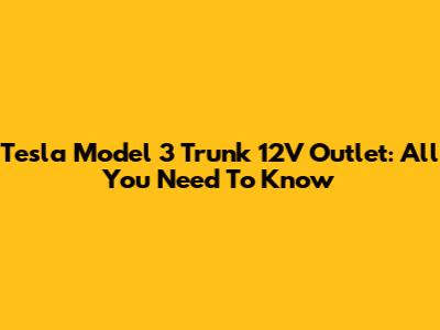 Tesla Model 3 Trunk 12V Outlet: All You Need To Know
