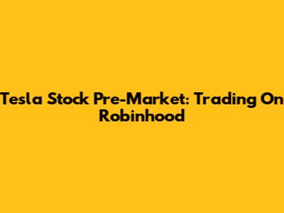 Tesla Stock Pre-Market: Trading On Robinhood