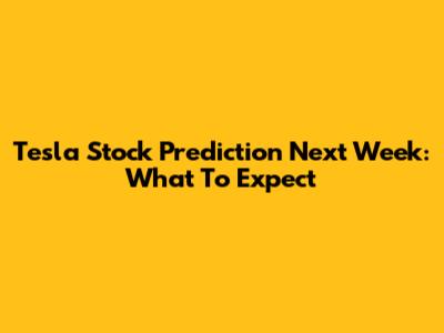 Tesla Stock Prediction Next Week: What To Expect
