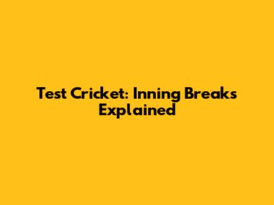 Test Cricket: Inning Breaks Explained