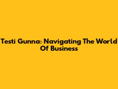 Testi Gunna: Navigating The World Of Business