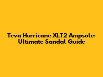 Teva Hurricane XLT2 Ampsole: Ultimate Sandal Guide