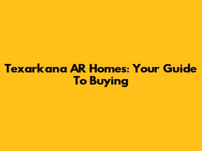 Texarkana AR Homes: Your Guide To Buying