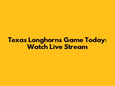 Texas Longhorns Game Today: Watch Live Stream